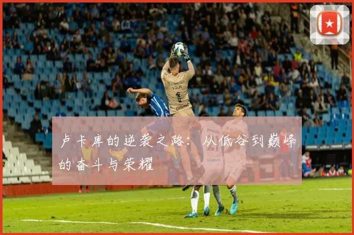 卢卡库的逆袭之路：从低谷到巅峰的奋斗与荣耀