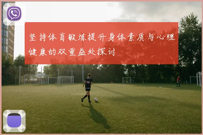 坚持体育锻炼提升身体素质与心理健康的双重益处探讨