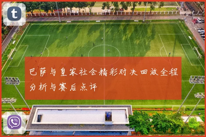 巴萨与皇家社会精彩对决回放全程分析与赛后点评