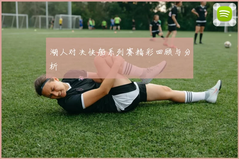 湖人对决快船系列赛精彩回顾与分析