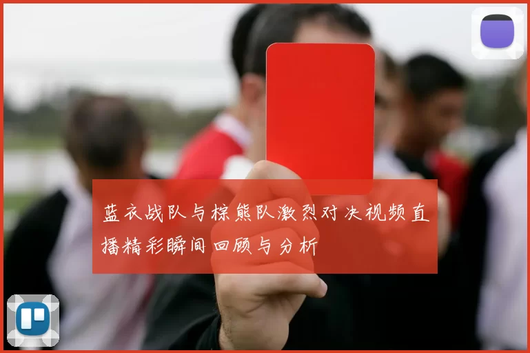 蓝衣战队与棕熊队激烈对决视频直播精彩瞬间回顾与分析